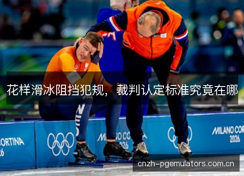 花样滑冰阻挡犯规，裁判认定标准究竟在哪