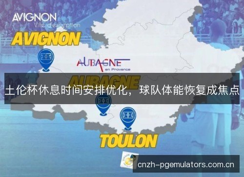土伦杯休息时间安排优化,球队体能恢复成焦点 土伦杯休息时间安排优化,球队体能恢复成焦点